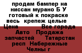 продам бампер на ниссан мурано Б/У (готовый к покраске, весь  крепеж целые) › Цена ­ 7 000 - Все города Авто » Продажа запчастей   . Татарстан респ.,Набережные Челны г.